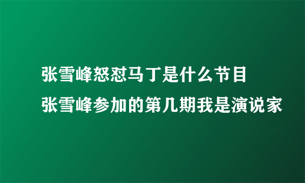 张雪峰怒怼马丁是什么节目 张雪峰参加的第几期我是演说家