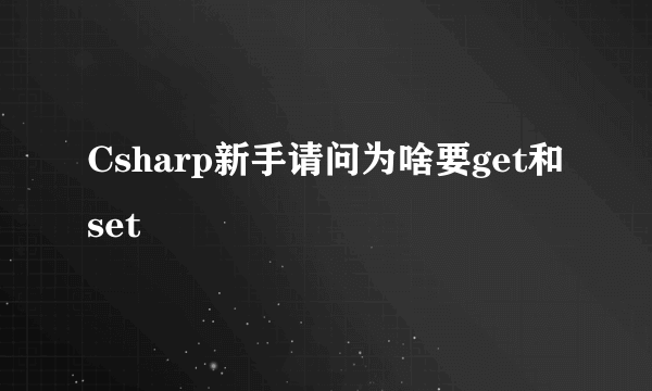 Csharp新手请问为啥要get和set