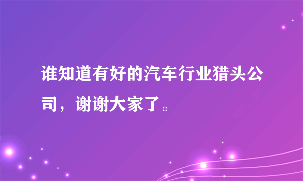 谁知道有好的汽车行业猎头公司，谢谢大家了。