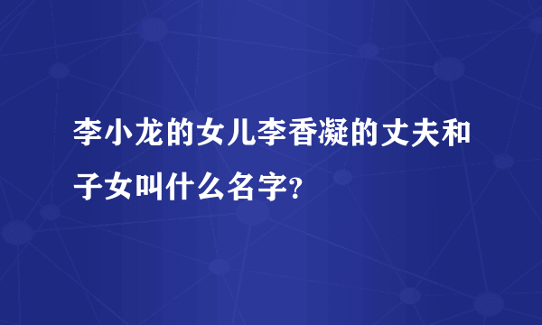 李小龙的女儿李香凝的丈夫和子女叫什么名字？