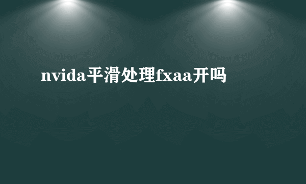 nvida平滑处理fxaa开吗