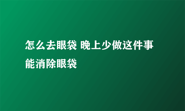 怎么去眼袋 晚上少做这件事能消除眼袋