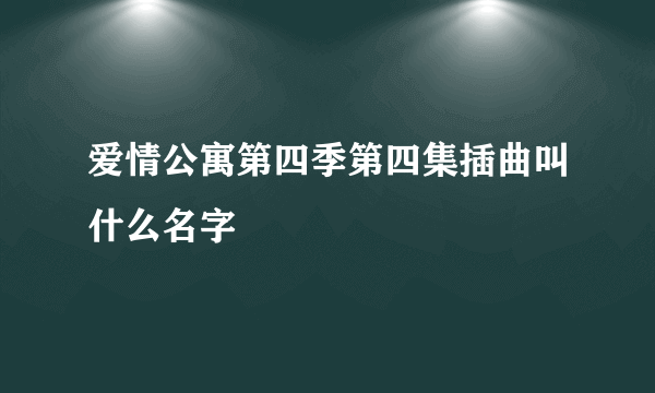 爱情公寓第四季第四集插曲叫什么名字