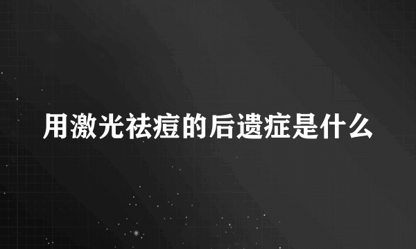 用激光祛痘的后遗症是什么