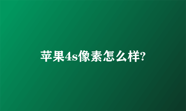 苹果4s像素怎么样?