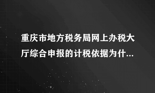 重庆市地方税务局网上办税大厅综合申报的计税依据为什么不能填写数字！！！！！！