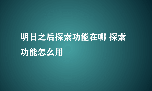 明日之后探索功能在哪 探索功能怎么用