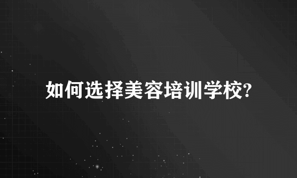 如何选择美容培训学校?