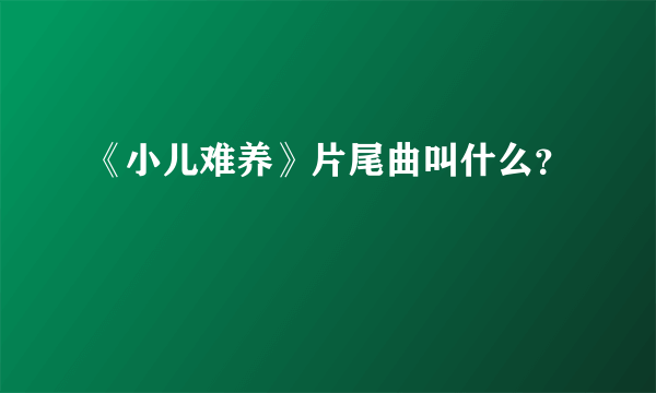 《小儿难养》片尾曲叫什么？