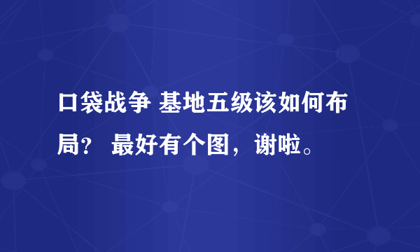 口袋战争 基地五级该如何布局？ 最好有个图，谢啦。