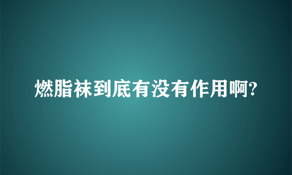 燃脂袜到底有没有作用啊?