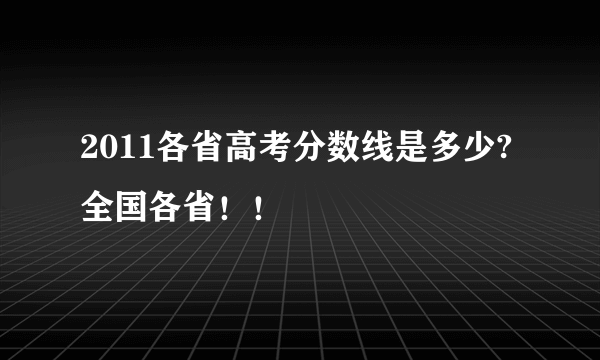 2011各省高考分数线是多少?全国各省！！