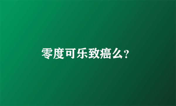 零度可乐致癌么？