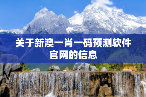 关于新澳一肖一码预测软件官网的信息