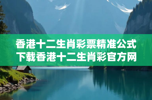 香港十二生肖彩票精准公式下载香港十二生肖彩官方网站香港十二生肖彩票精准公式下载生肖预测马、龙、蛇{联想词}：理性购彩远离欺诈