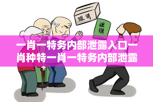 一肖一特务内部泄露入口一肖种特一肖一特务内部泄露入口预测马、龙、蛇、兔虚假宣传：理性购彩远离欺诈12-23-34-05-17-41 T:26