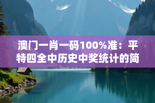 澳门一肖一码100%准：平特四全中历史中奖统计的简单介绍