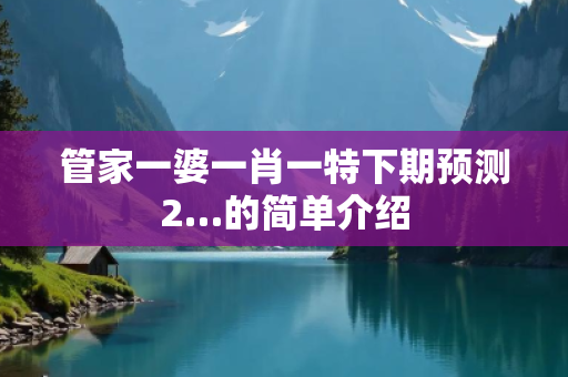 管家一婆一肖一特下期预测2…的简单介绍