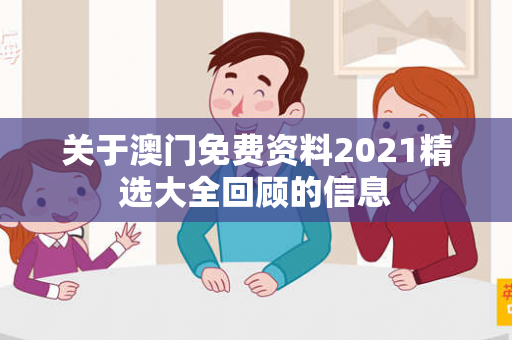关于澳门免费资料2021精选大全回顾的信息