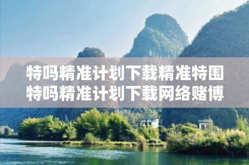特吗精准计划下载精准特围特吗精准计划下载网络赌博引流工具真相大揭露：街头扫码APP下载骗局解析12-23-34-45-16-07 T:29