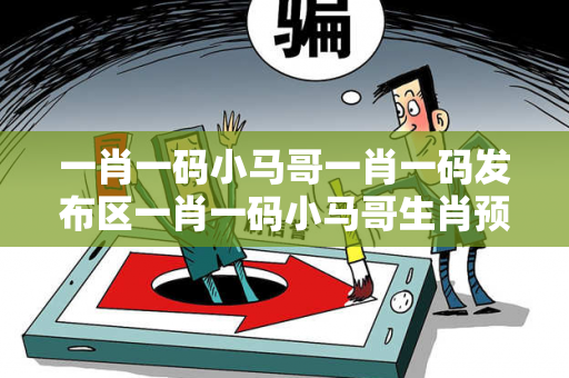 一肖一码小马哥一肖一码发布区一肖一码小马哥生肖预测龙、马、狗、牛真相大揭露：街头扫码APP下载骗局解析 12-24-36-18-05-07 T:23