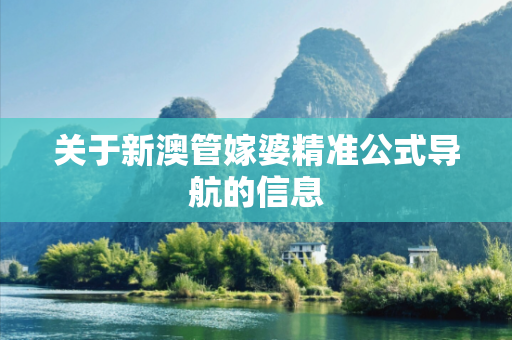 关于新澳管嫁婆精准公式导航的信息