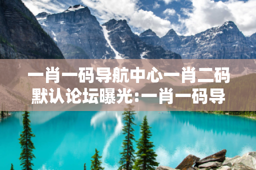 一肖一码导航中心一肖二码默认论坛曝光:一肖一码导航中心生肖预测套路：防范二维码APP双重陷阱 12-05-23-37-41-19 T:26