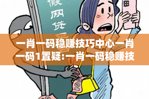 一肖一码稳赚技巧中心一肖一码1置疑:一肖一码稳赚技巧中心生肖预测马、龙、蛇、兔{联想词}：2026最新案例警示 32-17-45-08-23-36 T:12