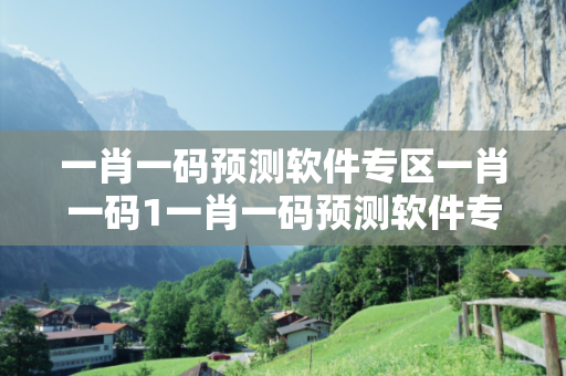 一肖一码预测软件专区一肖一码1一肖一码预测软件专区生肖预测揭秘：结合真实案例理性看待12-23-34-05-16-27 T:19