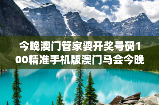 今晚澳门管家婆开奖号码100精准手机版澳门马会今晚开奖结果澳门管家婆置疑:今晚澳门管家婆开奖号码100精准手机版预测马、牛、龙{联想词}：2026最新案例警示
