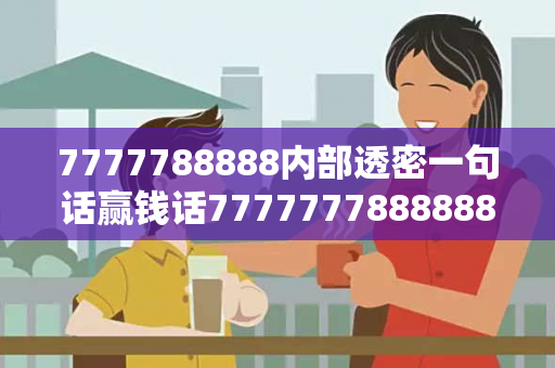 7777788888内部透密一句话赢钱话77777778888888打一成语7777788888内部透密预测马、龙、蛇、兔一句话赢钱话：理性购彩远离欺诈陷阱