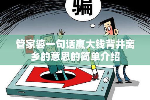 管家婆一句话赢大钱背井离乡的意思的简单介绍 管家婆一句话赢大钱背井离乡的意思的简单介绍