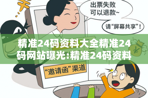 精准24码资料大全精准24码网站曝光:精准24码资料大全生肖预测套路：防范二维码引流陷阱07-14-23-09-31-12 T:25