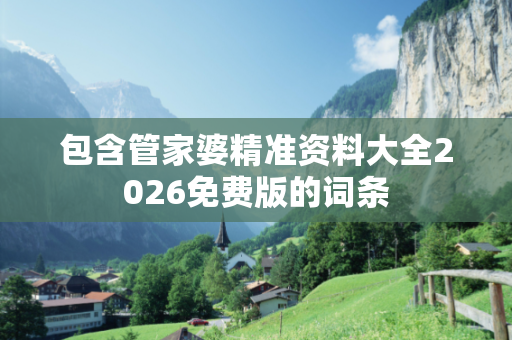 包含管家婆精准资料大全2026免费版的词条