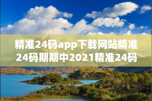 精准24码app下载网站精准24码期期中2021精准24码app下载网站虚假宣传揭秘：结合真实案例理性看待12-24-36-08-15-42 T:29