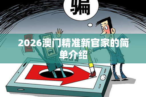 2026澳门精准新官家的简单介绍