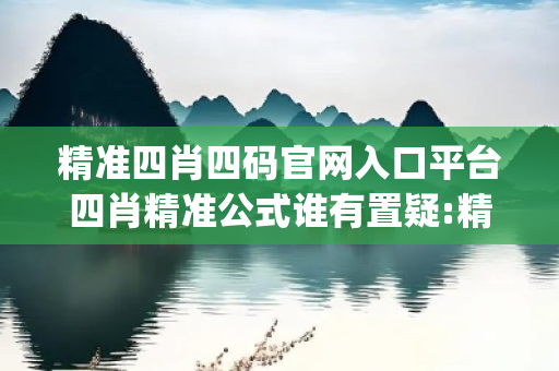 精准四肖四码官网入口平台四肖精准公式谁有置疑:精准四肖四码官网入口平台生肖预测龙、蛇、马、兔{联想词}真的准吗？2026最新案例警示