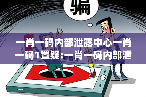 一肖一码内部泄露中心一肖一码1置疑:一肖一码内部泄露中心生肖预测{联想词}真的准吗？2026最新案例警示-12-23-45-07-19 T:34
