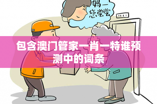 包含澳门管家一肖一特谁预测中的词条