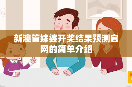 新澳管嫁婆开奖结果预测官网的简单介绍