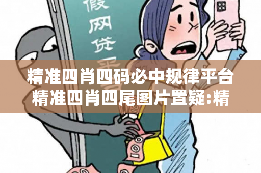 精准四肖四码必中规律平台精准四肖四尾图片置疑:精准四肖四码必中规律平台四肖预测马、龙、蛇、兔：2026最新案例警示 12-24-36-48-15-07 T:23