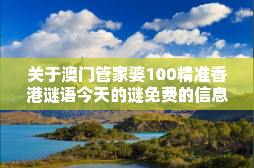 关于澳门管家婆100精准香港谜语今天的谜免费的信息