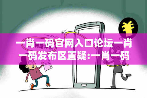 一肖一码官网入口论坛一肖一码发布区置疑:一肖一码官网入口论坛生肖预测{联想词}真的准吗？2026最新案例警示 15-23-37-12-08-41 T:29