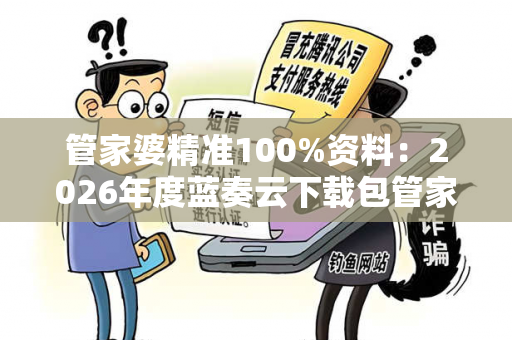 管家婆精准100%资料：2026年度蓝奏云下载包管家婆蓝月亮精选管家婆精准100%资料：2026年度蓝奏云下载包预测马、龙、蛇、兔虚假宣传：理性购彩远离欺诈 12-34-05-23-41-17 T:09