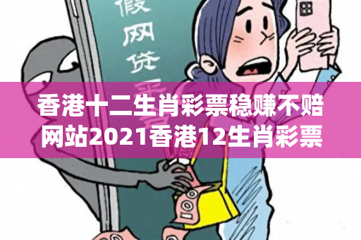 香港十二生肖彩票稳赚不赔网站2021香港12生肖彩票曝光:香港十二生肖彩票稳赚不赔网站生肖预测马、龙、蛇、兔{联想词}：防范二维码引流陷阱