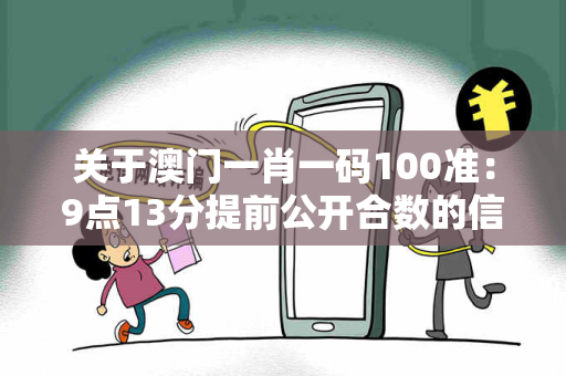 关于澳门一肖一码100准：9点13分提前公开合数的信息