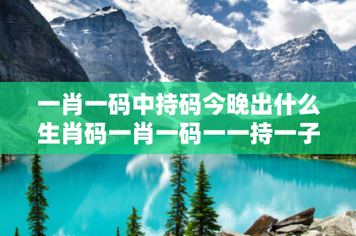 一肖一码中持码今晚出什么生肖码一肖一码一一持一子一肖一码中持码今晚出什么生肖码虚假宣传揭秘：街头扫码APP下载骗局解析 12-25-37-04-18-33 T:09