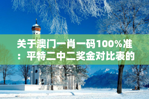 关于澳门一肖一码100%准：平特二中二奖金对比表的信息