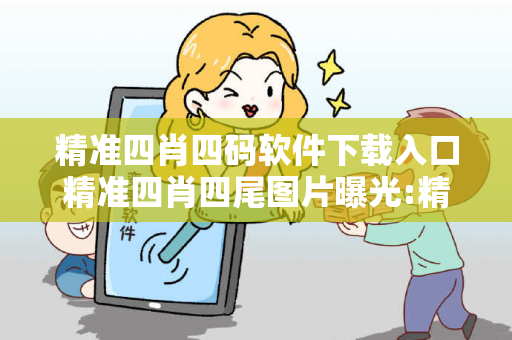 精准四肖四码软件下载入口精准四肖四尾图片曝光:精准四肖四码软件下载入口生肖预测马、龙、蛇、兔：防范二维码引流陷阱