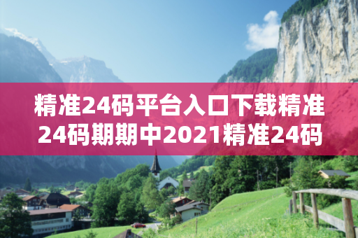 精准24码平台入口下载精准24码期期中2021精准24码平台入口下载预测牛、虎、狗、猪虚假宣传：理性购彩远离欺诈 12-23-34-45-07-19 T:35